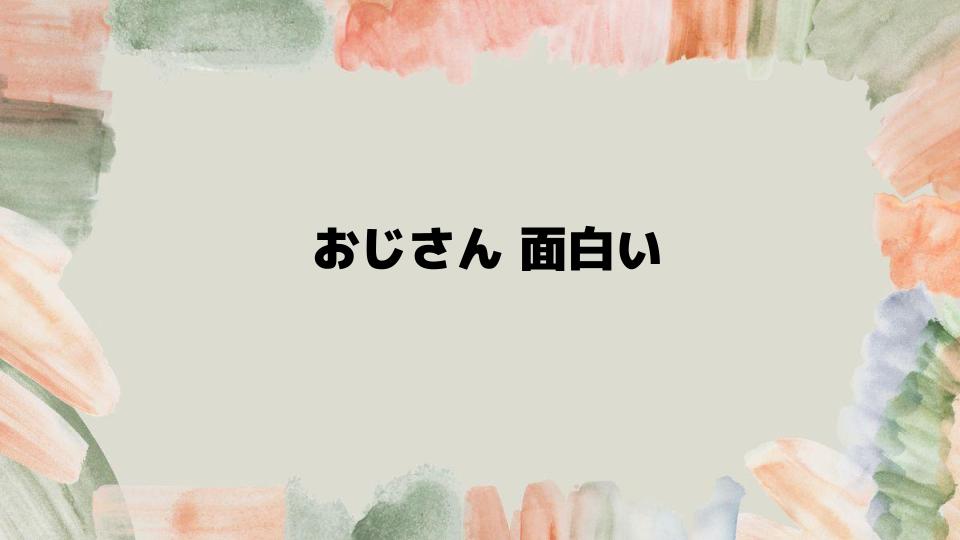 おじさん面白いコンテンツを楽しむ方法